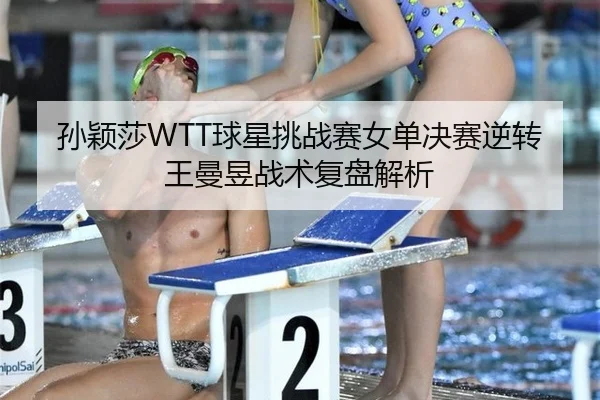 孙颖莎WTT球星挑战赛女单决赛逆转王曼昱战术复盘解析
